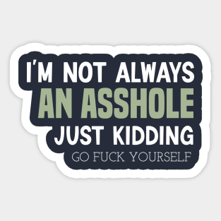 funny I'M NOT ALWAYS AN ASSHOLE JUST KIDDING GO FUCK YOURSELF Sticker